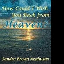 Sandra Brown Neahusan Releases HOW COULD I WISH YOU BACK FROM HEAVEN?