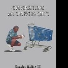 Douglas Walker II Launches Latest Book, CONVERSATIONS WITH SHOPPING CARTS