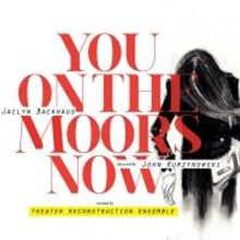 Theater Reconstruction Ensemble to Stage World Premiere of YOU ON THE MOORS NOW