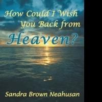 Sandra Brown Neahusan Releases HOW COULD I WISH YOU BACK FROM HEAVEN?