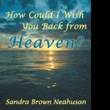 Sandra Brown Neahusan Releases HOW COULD I WISH YOU BACK FROM HEAVEN?