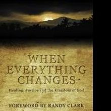 WHEN EVERYTHING CHANGES: Healing, Justice and the Kingdom of God is Released