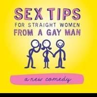 SEX TIPS FOR STRAIGHT WOMEN FROM A GAY MAN Begins Performances Off-Broadway Tonight