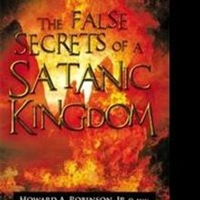 Howard A. Robinson Jr. Releases THE FALSE SECRETS OF A SATANIC KINGDOM