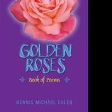 Dennis Michael Ehler Returns with New Poetry Collection, GOLDEN ROSES