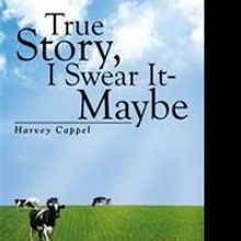 Harvey Cappel Releases TRUE STORY, I SWEAR IT - MAYBE