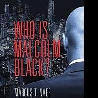 'Who Is Malcolm Black?' by Author Marcus T. Naef is Released