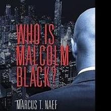 'Who Is Malcolm Black?' by Author Marcus T. Naef is Released