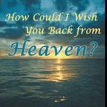 HOW COULD I WISH YOU BACK FROM HEAVEN? by Sandra Brown Neahusan is Released