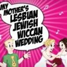 Festival for New American Musicals Presents MY MOTHER'S LESBIAN JEWISH WICCAN WEDDING