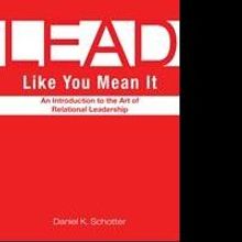 Daniel K. Schotter's New Book “LEAD Like You Mean It” Explains the Process of Bec