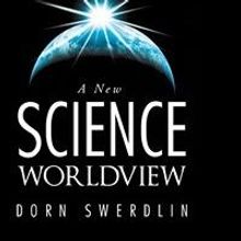 Dorn Swerdlin Reveals A NEW SCIENCE WORLDVIEW