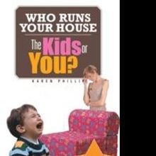 Karen Phillip Releases WHO RUNS YOUR HOUSE - THE KIDS OR YOU?