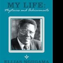 Ellias Ngugama Shares Experiences in MY LIFE: MYSTERIES AND ACHIEVEMENTS