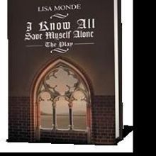 “I Know All Save Myself Alone: The Play” By Lisa Monde is Released