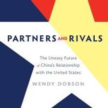 Wendy Dobson Releases PARTNERS AND RIVALS: THE UNEASY FUTURE OF CHINA'S RELATIONSHIP 