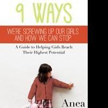 Dunham Books Announces 9 WAYS WE'RE SCREWING UP OUR GIRLS AND HOW WE CAN STOP by Anea