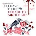 Love Creek Productions Presents DO I HAVE TO DIE FOR YOU TO NOTICE ME?, 10/24-28