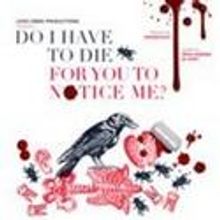 Love Creek Productions Presents DO I HAVE TO DIE FOR YOU TO NOTICE ME?, Now thru 10/2