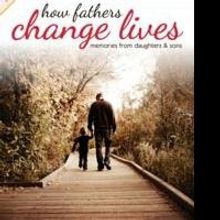 HOW FATHERS CHANGE LIVES is Collection of Stories in Time for Father's Day