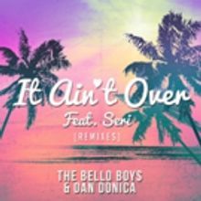 The Bello Boys and Dan Donica's 'It Ain't Over (feat. Seri) [Remixes]' Available Now
