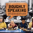 See Platform Group's ROUGHLY SPEAKING Before it Closes