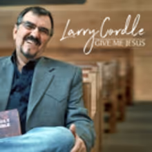 Larry Cordle's Gospel Album 'Give Me Jesus' is Heavenly