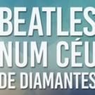 BWW PREVIEW: BEATLES NUM CEU DE DIAMANTES Opens In July At Teatro Folha