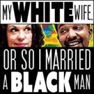 MY WHITE WIFE, OR SO I MARRIED A BLACK MAN Coming to FringeNYC