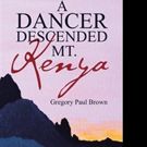 Gregory Paul Brown Shares A DANCER DESCENDED MT. KENYA