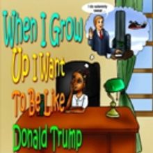 Eight Year Old Writes Book, WHEN I GROW UP I WANT TO BE LIKE DONALD TRUMP