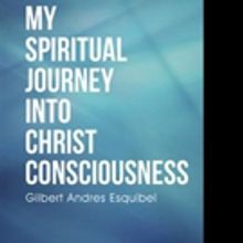 Gilbert Andres Esquibel Releases First Book, MY SPIRITUAL JOURNEY INTO CHRIST CONSCIO