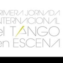 Primera Jornada Internacional - El Tango en Escena, Experiencias y Reflexiones, 26-28