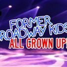 FORMER BROADWAY KIDS, ALL GROWN UP Brings Childhood Stars to the Stage Tonight at…