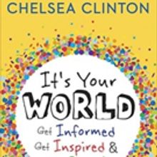 Chelsea Clinton's Book IT'S YOUR WORLD: GET INFORMED, GET INSPIRED & GET GOING! to Be