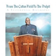 Rev. Dr. Albert J. Harris Jr Releases 'From The Cotton Field To The Pulpit: A Testimo
