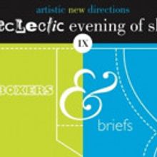 Artistic New Directions Presents AN ECLECTIC EVENING OF SHORTS IX: BOXERS & BRIEFS