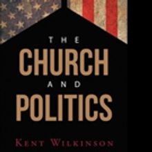 Kent Wilkinson Shares THE CHURCH AND POLITICS