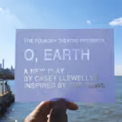 Foundry Theatre's O, EARTH Premieres Tonight