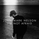 John Mark Nelson's New Album I'M NOT AFRAID Out Today