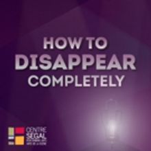 Segal Centre to Present The Chop Theatre's HOW TO DISAPPEAR COMPLETELY