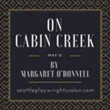 Seattle Playwrights Salon Presents ON CABIN CREEK