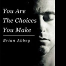 Brian Abbey Shares YOU ARE THE CHOICES YOU MAKE
