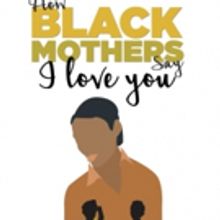 HOW BLACK MOTHERS SAY I LOVE YOU to Make World Premiere at Factory Theatre