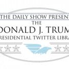 THE DAILY SHOW PRESENTS The Donald J. Trump Presidential Twitter Library Honoring…