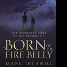 Mark Irlanda Pens 'The Legendary Tales of the Wizard III: Born of the Fire Belly'