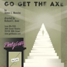 NY Premiere of GO GET THE AXE to Kick Off Run at The Theatre at 30th Street