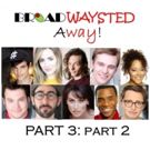 Listen to Episode 3, Part 2 of 'Broadwaysted Away' and Get EXCLUSIVE…