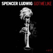 Trumpeter Spencer Ludwig Releases 'Got Me Like'