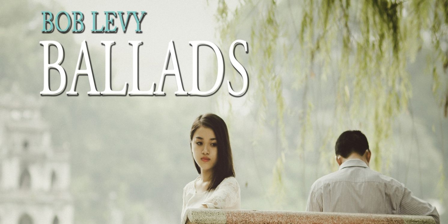 Album Review: Cabaret Song Meister Bob Levy Releases His BALLADS - Songs of Love In All Its Flavors  Image